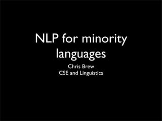 NLP for minority
   languages
       Chris Brew
    CSE and Linguistics
 