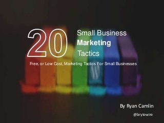 Small Business
Marketing
Tactics
Free, or Low Cost, Marketing Tactics For Small Businesses

By Ryan Camlin
@brytewire

 