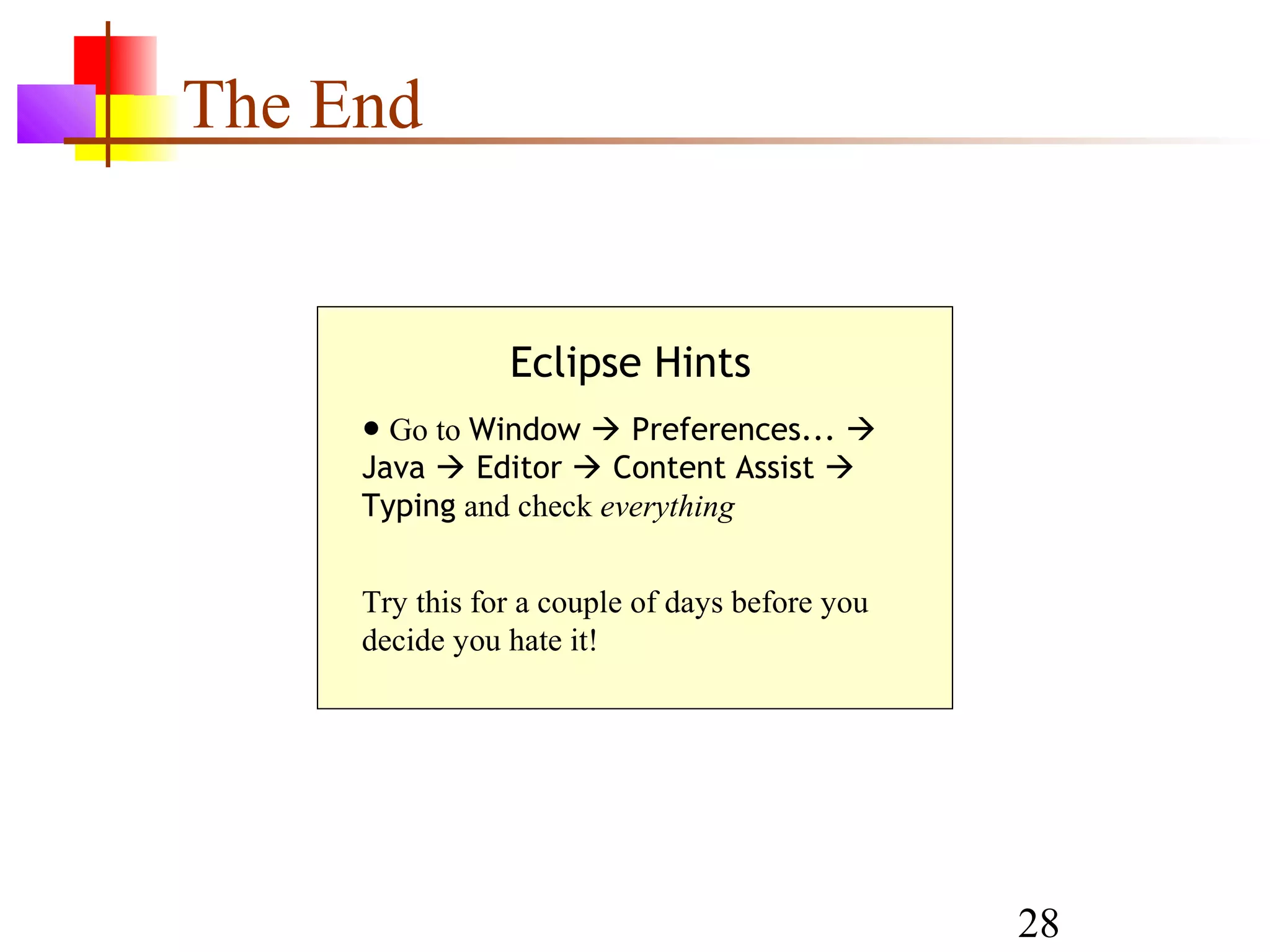28
The End
Eclipse Hints
● Go to Window  Preferences... 
Java  Editor  Content Assist 
Typing and check everything
Try this for a couple of days before you
decide you hate it!
 