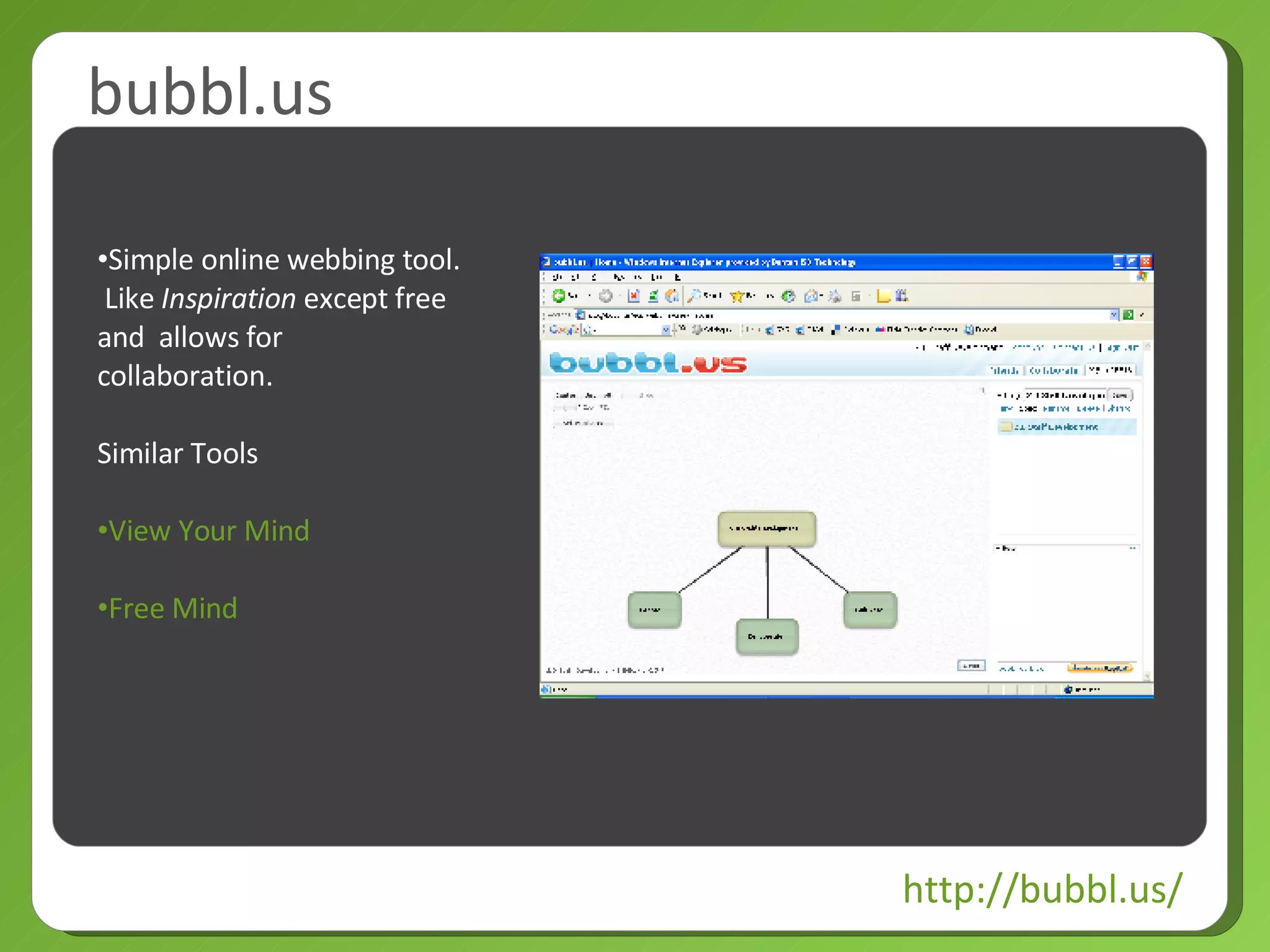 bubbl.us http://bubbl.us/ Simple online webbing tool.  Like  Inspiration  except free and  allows for collaboration. Similar Tools View Your Mind Free Mind 