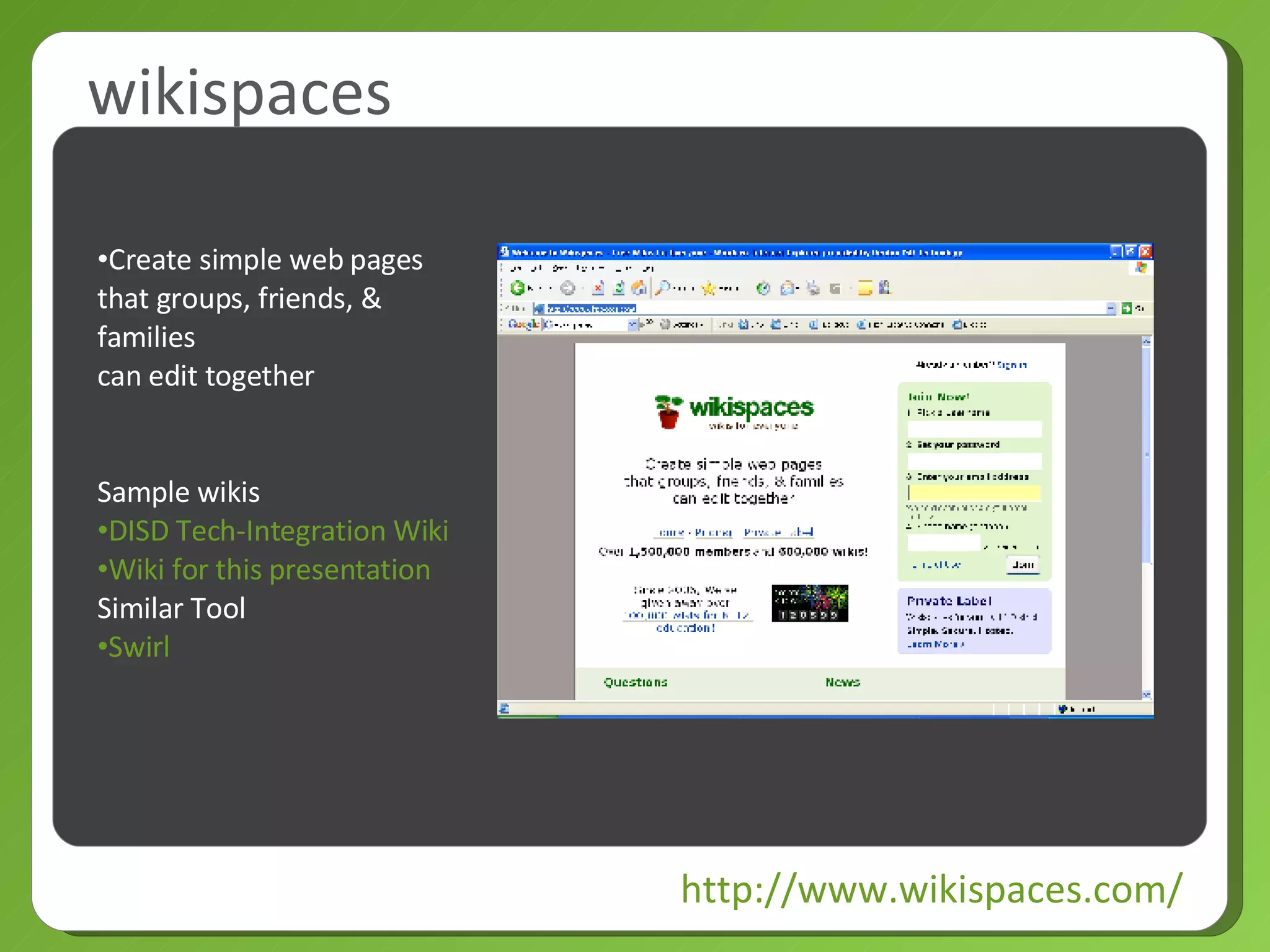 wikispaces http://www.wikispaces.com/ Create simple web pages that groups, friends, & families can edit together Sample wikis DISD Tech-Integration Wiki Wiki for this presentation Similar Tool Swirl 