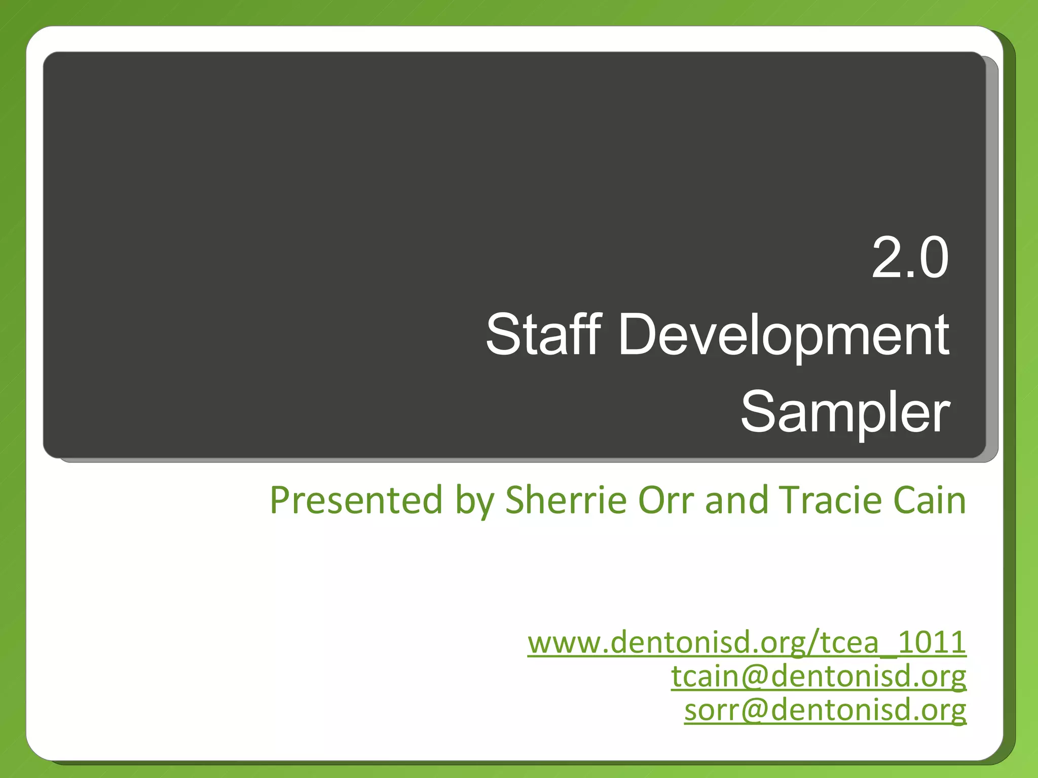 2.0 Staff Development Sampler Presented by Sherrie Orr and Tracie Cain www.dentonisd.org/tcea_1011 [email_address] [email_address] 