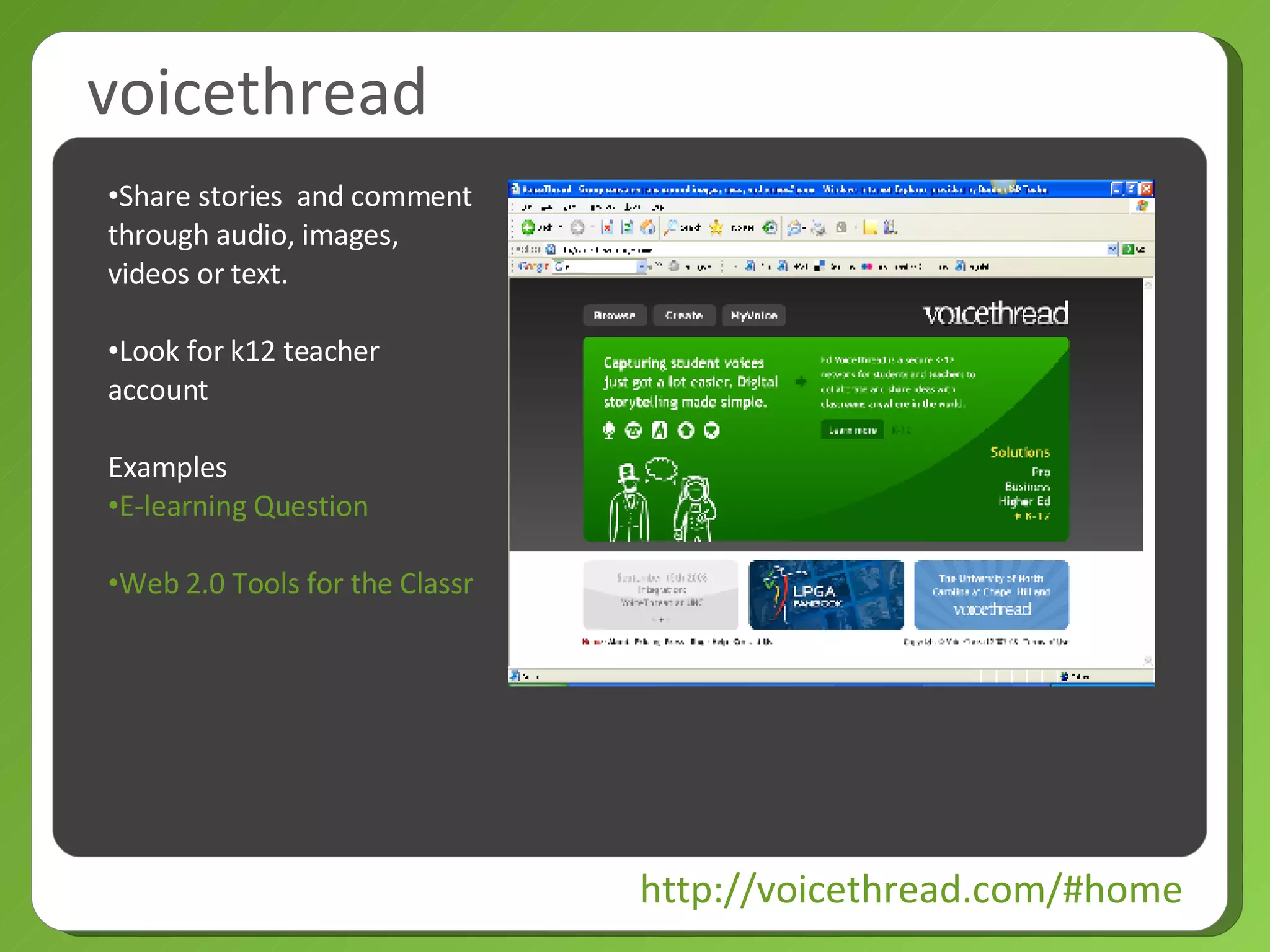 voicethread http://voicethread.com/#home Share stories  and comment through audio, images, videos or text. Look for k12 teacher account Examples E-learning Question Web 2.0 Tools for the Classroom 