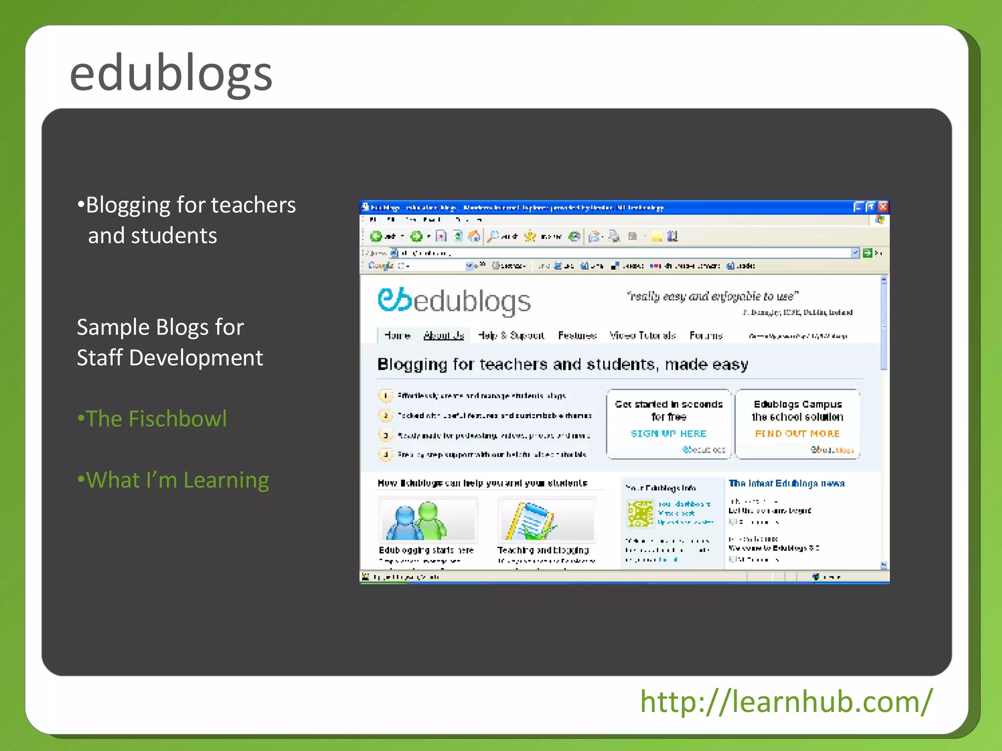 edublogs http://learnhub.com/ Blogging for teachers   and students Sample Blogs for  Staff Development The Fischbowl What I’m Learning 