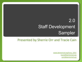 2.0 Staff Development Sampler Presented by Sherrie Orr and Tracie Cain www.dentonisd.org/tcea_1011 [email_address] [email_address] 