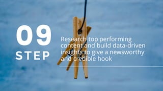 09
STEP
Research top performing
content and build data-driven
insights to give a newsworthy
and credible hook
 