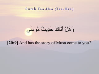 Surah Taa-Haa (Taa-Haa) وَهَلْ أَتَاكَ حَدِيثُ مُوسَى  [20:9]  And has the story of Musa come to you?  