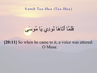 Surah Taa-Haa (Taa-Haa) فَلَمَّا أَتَاهَا نُودِي يَا مُوسَى  [20:11]  So when he came to it, a voice was uttered: O Musa:  