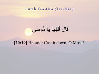 Surah Taa-Haa (Taa-Haa) قَالَ أَلْقِهَا يَا مُوسَى  [20:19]  He said: Cast it down, O Musa!  