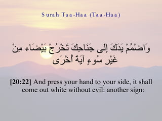 Surah Taa-Haa (Taa-Haa) وَاضْمُمْ يَدَكَ إِلَى جَنَاحِكَ تَخْرُجْ بَيْضَاء مِنْ غَيْرِ سُوءٍ آيَةً أُخْرَى  [20:22]  And press your hand to your side, it shall come out white without evil: another sign:  