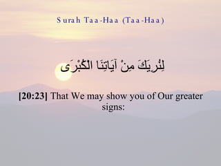 Surah Taa-Haa (Taa-Haa) لِنُرِيَكَ مِنْ آيَاتِنَا الْكُبْرَى  [20:23]  That We may show you of Our greater signs:  