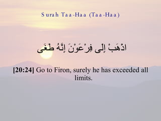 Surah Taa-Haa (Taa-Haa) اذْهَبْ إِلَى فِرْعَوْنَ إِنَّهُ طَغَى  [20:24]  Go to Firon, surely he has exceeded all limits. 