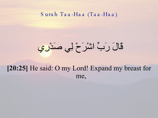 Surah Taa-Haa (Taa-Haa) قَالَ رَبِّ اشْرَحْ لِي صَدْرِي  [20:25]  He said: O my Lord! Expand my breast for me,  