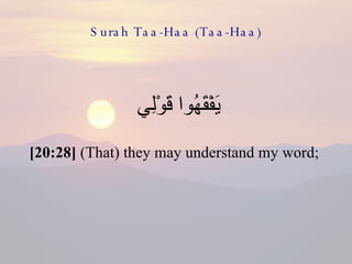 Surah Taa-Haa (Taa-Haa) يَفْقَهُوا قَوْلِي  [20:28]  (That) they may understand my word;  