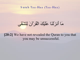 Surah Taa-Haa (Taa-Haa) مَا أَنزَلْنَا عَلَيْكَ الْقُرْآنَ لِتَشْقَى  [20:2]  We have not revealed the Quran to you that you may be unsuccessful.  