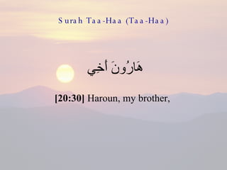 Surah Taa-Haa (Taa-Haa) هَارُونَ أَخِي  [20:30]  Haroun, my brother,  