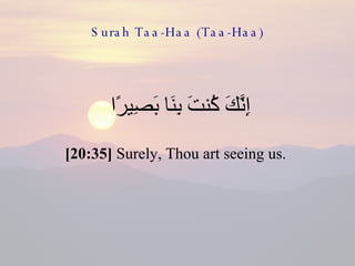 Surah Taa-Haa (Taa-Haa) إِنَّكَ كُنتَ بِنَا بَصِيرًا  [20:35]  Surely, Thou art seeing us.  