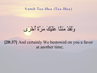 Surah Taa-Haa (Taa-Haa) وَلَقَدْ مَنَنَّا عَلَيْكَ مَرَّةً أُخْرَى  [20:37]  And certainly We bestowed on you a favor at another time;  