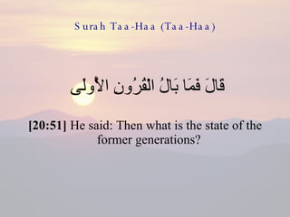 Surah Taa-Haa (Taa-Haa) قَالَ فَمَا بَالُ الْقُرُونِ الْأُولَى  [20:51]  He said: Then what is the state of the former generations?  