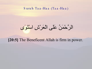 Surah Taa-Haa (Taa-Haa) الرَّحْمَنُ عَلَى الْعَرْشِ اسْتَوَى  [20:5]  The Beneficent Allah is firm in power.  
