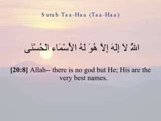 Surah Taa-Haa (Taa-Haa) اللَّهُ لَا إِلَهَ إِلَّا هُوَ لَهُ الْأَسْمَاء الْحُسْنَى  [20:8]  Allah-- there is no god but He; His are the very best names. 