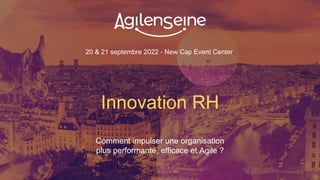 20 & 21 septembre 2022 - New Cap Event Center
Innovation RH
Comment impulser une organisation
plus performante, efficace et Agile ?
 