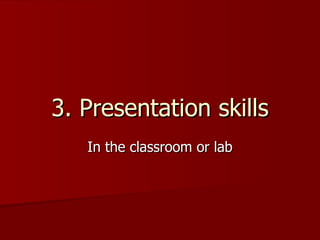 3. Presentation skills In the classroom or lab 