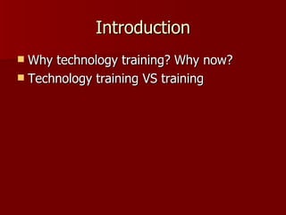 Introduction Why technology training? Why now? Technology training VS training 