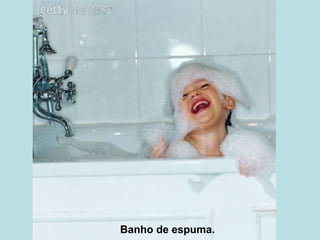Banho de espuma. 