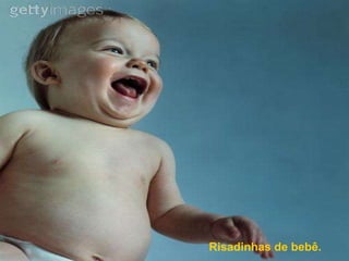 Risadinhas de bebê. 
