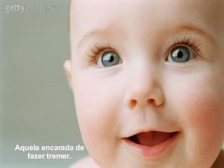 Aquela encarada de fazer tremer. 