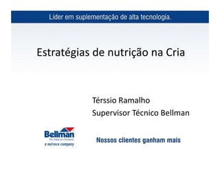Estratégias	
  de	
  nutrição	
  na	
  Cria	
  


                 Térssio	
  Ramalho	
  
                 Supervisor	
  Técnico	
  Bellman	
  
 