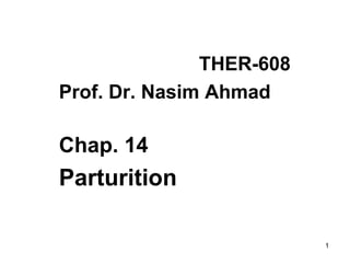 THER-608
Prof. Dr. Nasim Ahmad
Chap. 14
Parturition
1
 