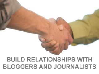 BUILD RELATIONSHIPS WITH
BLOGGERS AND JOURNALISTS
 