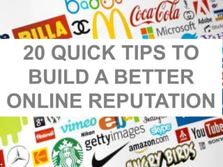 20 QUICK TIPS TO
BUILD A BETTER
ONLINE REPUTATION
 