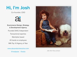 Hi, I’m Josh
Co-founder, CXO
Ecommerce Design, Strategy 
& Development Agency
Founded 2002, Independent
Transactional expe...