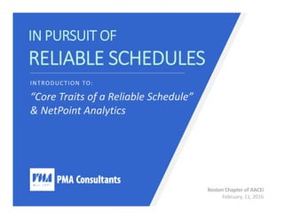 Boston Chapter of AACEi
February, 11, 2016
IN PURSUIT OF 
RELIABLE SCHEDULES
INTRODUCTION TO:
“Core Traits of a Reliable Schedule” 
& NetPoint Analytics
 