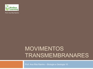 Prof. Ana Rita Rainho




                        MOVIMENTOS
                        TRANSMEMBRANARES
                        Prof. Ana Rita Rainho – Biologia e Geologia 10
 