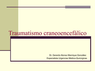 Traumatismo craneoencefálico Dr. Gerardo Alonso Manrique González Especialista Urgencias Médico-Quirúrgicas 