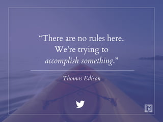 “There are no rules here.
We’re trying to
accomplish something.”
Thomas Edison
 