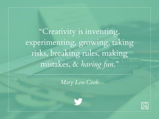 “Creativity is inventing,
experimenting, growing, taking
risks, breaking rules, making
mistakes, & having fun.”
Mary Lou Cook
 