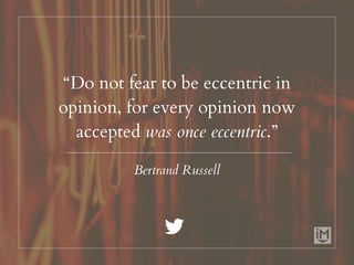 “Do not fear to be eccentric in
opinion, for every opinion now
accepted was once eccentric.”
Bertrand Russell
 