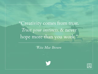 “Creativity comes from trust.
Trust your instincts. & never
hope more than you work.”
Rita Mae Brown
 