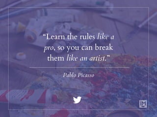 “Learn the rules like a
pro, so you can break
them like an artist.”
Pablo Picasso
 