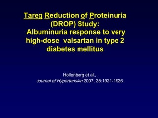 Tareg Reduction of Proteinuria
(DROP) Study:
Albuminuria response to very
high-dose valsartan in type 2
diabetes mellitus
Hollenberg et al.,
Journal of Hypertension 2007, 25:1921-1926
 