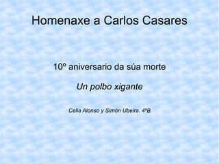Homenaxe a Carlos Casares


   10º aniversario da súa morte

         Un polbo xigante

      Celia Alonso y Simón Ubeira. 4ºB
 