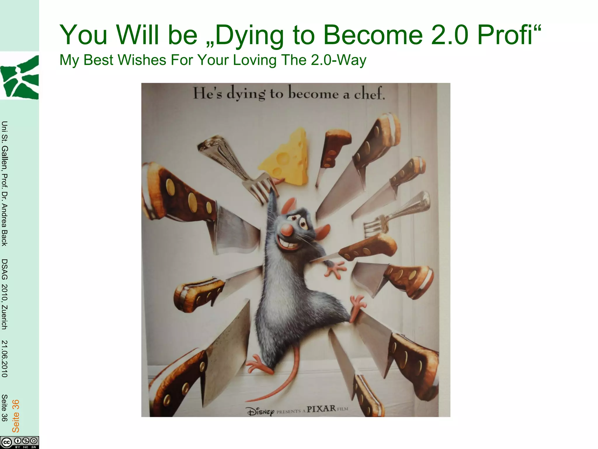 You Will be „Dying to Become 2.0 Profi“
                                                   My Best Wishes For Your Loving The 2.0-Way
Uni St. Gallen, Prof. Dr. Andrea Back
DSAG 2010, Zuerich
21.06.2010
Seite 36

                                        Seite 36
 