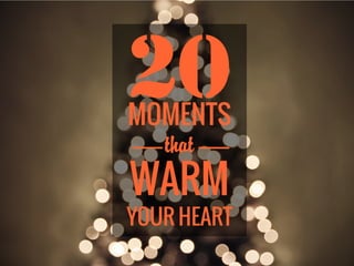 20
MOMENTS
   that
WARM
YOUR HEART
 