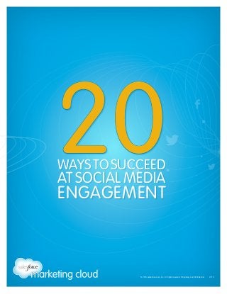 © 2013 salesforce.com, inc. All rights reserved. Proprietary and Confidential 0713 
20 WAYS TO SUCCEED 
AT SOCIAL MEDIA 
ENGAGEMENT 
 