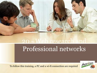 20 - Web research and
           Professional networks

To follow this training, a PC and a wi-fi connection are required
 